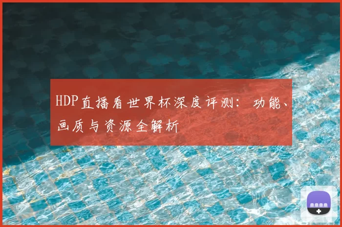 HDP直播看世界杯深度评测：功能、画质与资源全解析