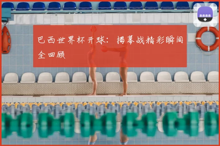 巴西世界杯开球：揭幕战精彩瞬间全回顾