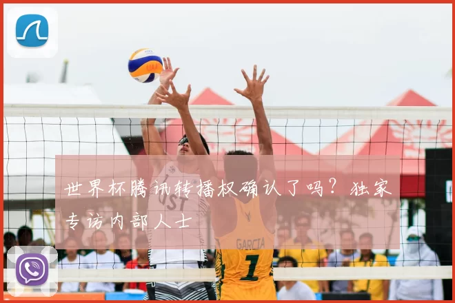 世界杯腾讯转播权确认了吗？独家专访内部人士