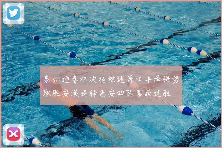 泉州迎春杯次轮综述晋江丰泽强势取胜安溪逆转惠安四队喜获连胜