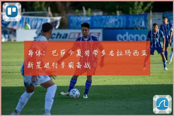 每体：巴萨今夏将带多名拉玛西亚新星进行季前备战