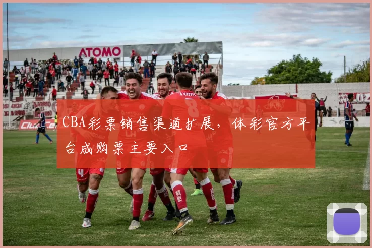 CBA彩票销售渠道扩展,体彩官方平台成购票主要入口