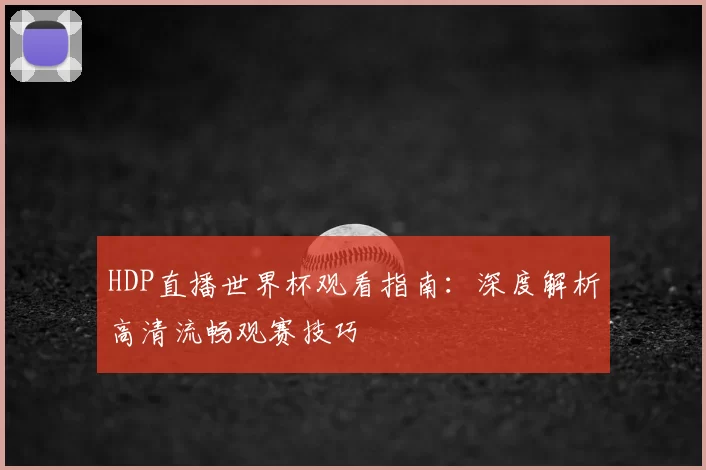 HDP直播世界杯观看指南：深度解析高清流畅观赛技巧