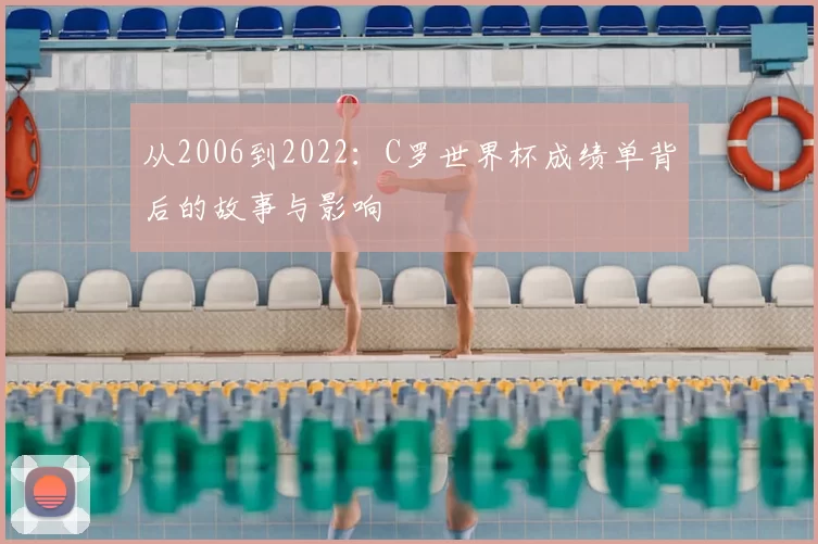 从2006到2022：C罗世界杯成绩单背后的故事与影响