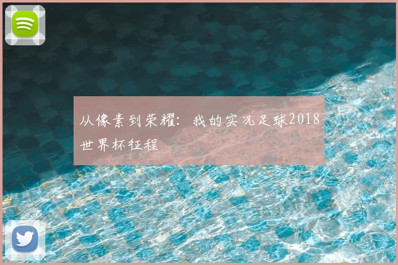 从像素到荣耀：我的实况足球2018世界杯征程