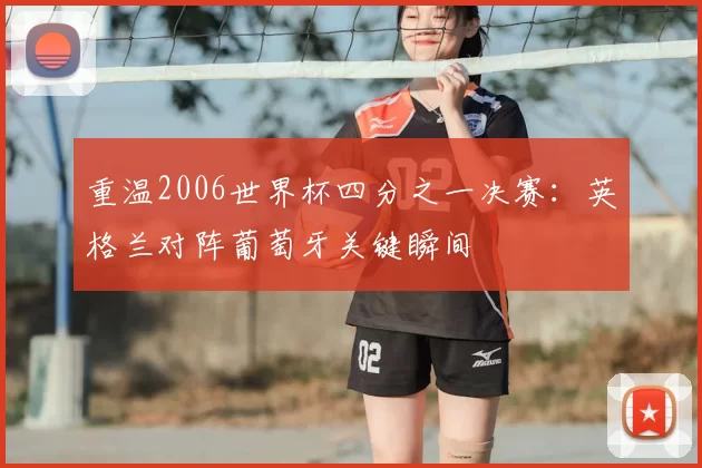 重温2006世界杯四分之一决赛：英格兰对阵葡萄牙关键瞬间