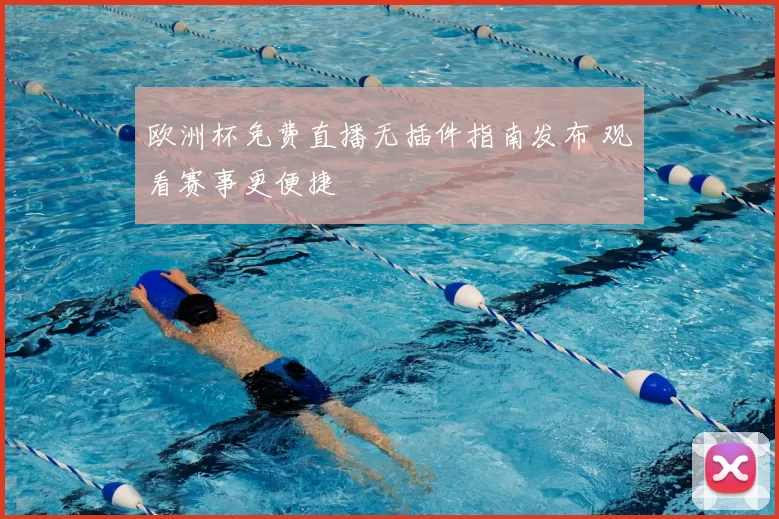欧洲杯免费直播无插件指南发布 观看赛事更便捷