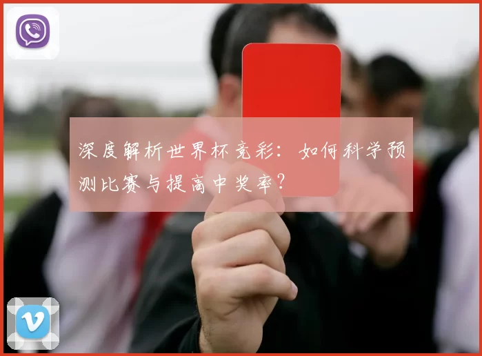 深度解析世界杯竞彩:如何科学预测比赛与提高中奖率?