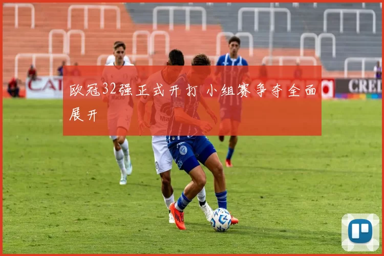 欧冠32强正式开打 小组赛争夺全面展开