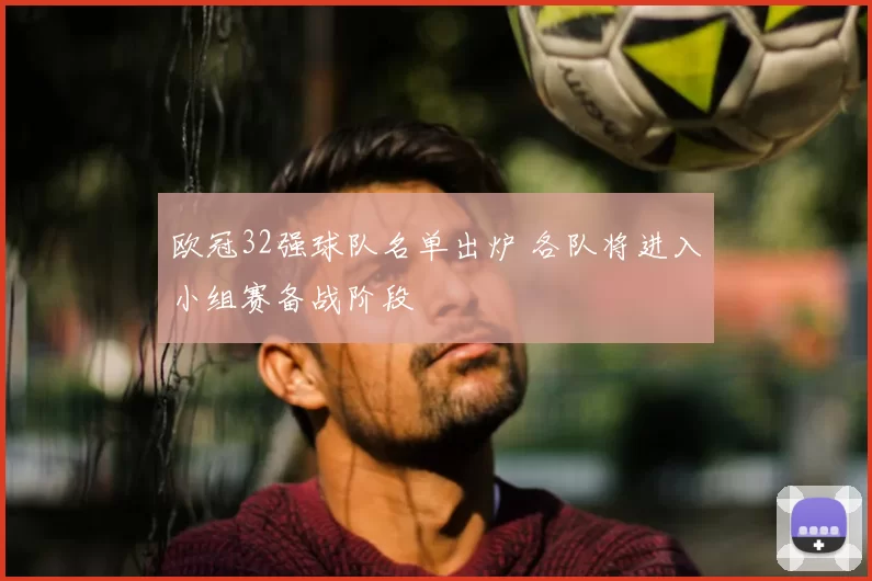 欧冠32强球队名单出炉 各队将进入小组赛备战阶段