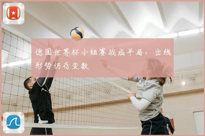 德国世界杯小组赛战成平局，出线形势仍存变数