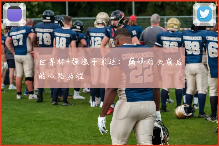 世界杯4强选手亲述：巅峰对决前后的心路历程
