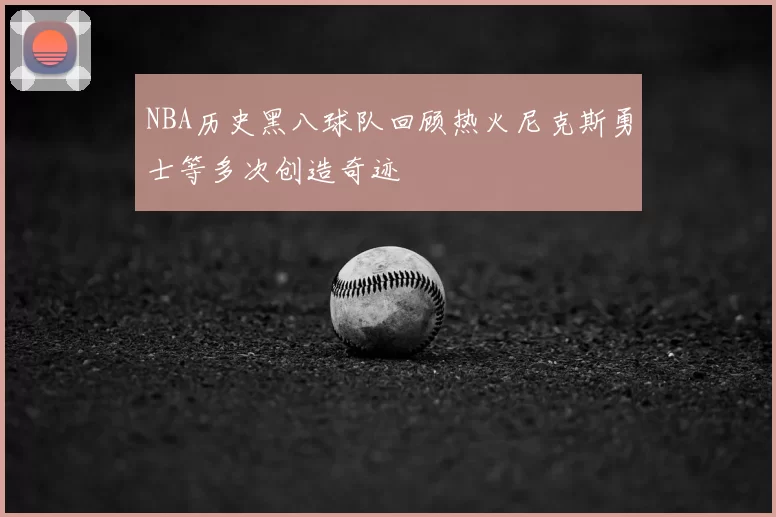 NBA历史黑八球队回顾热火尼克斯勇士等多次创造奇迹