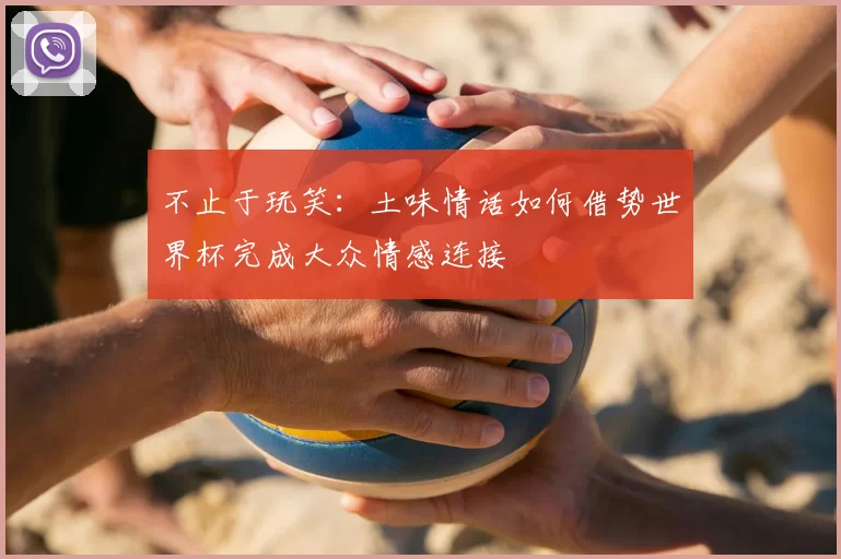 不止于玩笑：土味情话如何借势世界杯完成大众情感连接