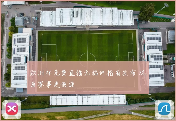 欧洲杯免费直播无插件指南发布 观看赛事更便捷