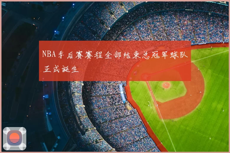 NBA季后赛赛程全部结束总冠军球队正式诞生