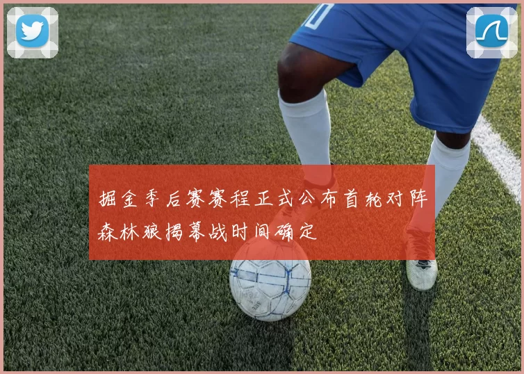 掘金季后赛赛程正式公布首轮对阵森林狼揭幕战时间确定