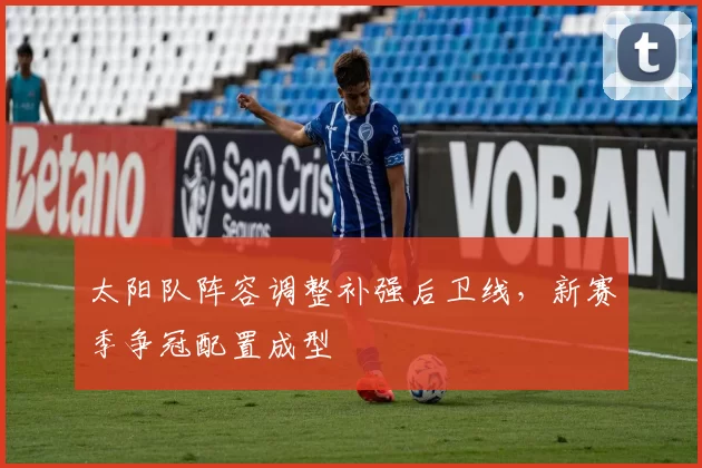 太阳队阵容调整补强后卫线，新赛季争冠配置成型