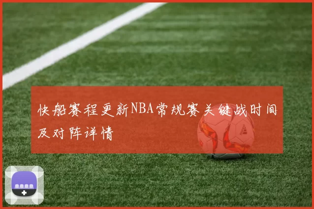 快船赛程更新NBA常规赛关键战时间及对阵详情