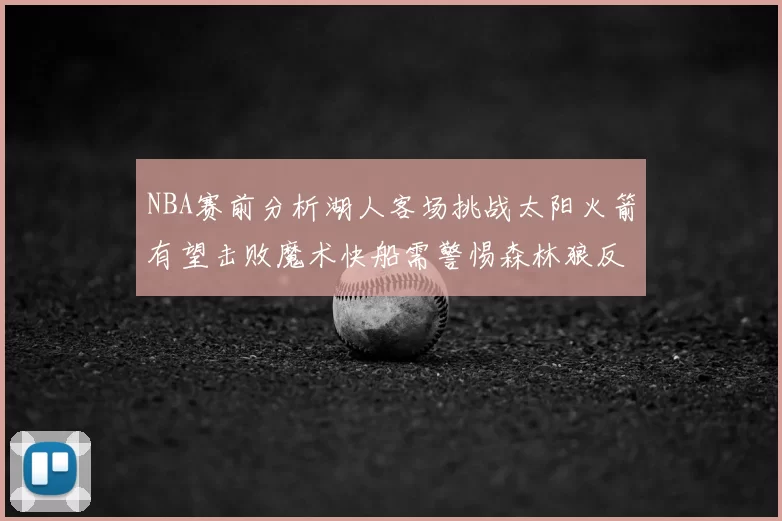 NBA赛前分析湖人客场挑战太阳火箭有望击败魔术快船需警惕森林狼反击