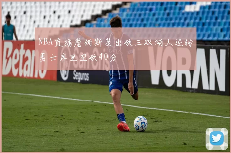 NBA直播詹姆斯复出砍三双湖人逆转勇士库里空砍40分